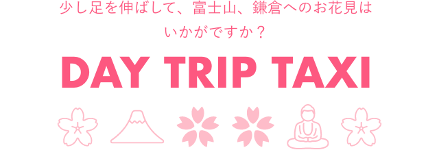 少し足を伸ばして、富士山、鎌倉へのお花見はいかがですか？DAY TRIP TAXI